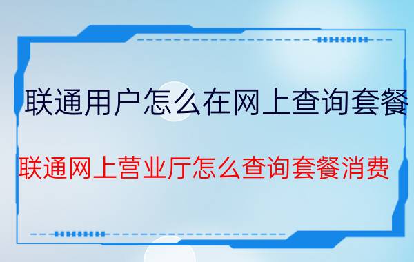 联通用户怎么在网上查询套餐 联通网上营业厅怎么查询套餐消费？